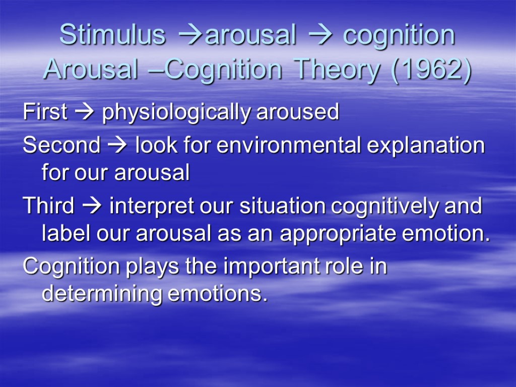 Stimulus arousal  cognition Arousal –Cognition Theory (1962) First  physiologically aroused Second 